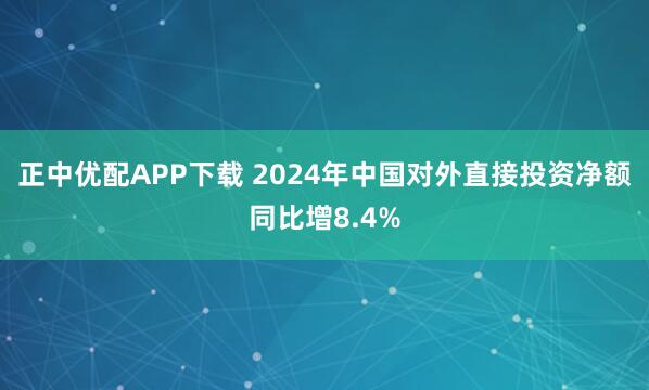 正中优配APP下载 2024年中国对外直接投资净额同比增8.4%