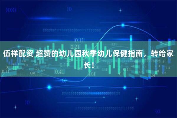 伍祥配资 超赞的幼儿园秋季幼儿保健指南，转给家长！